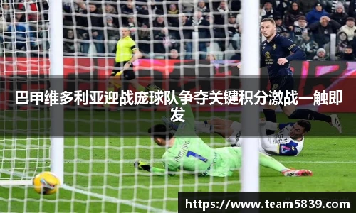 巴甲维多利亚迎战庞球队争夺关键积分激战一触即发